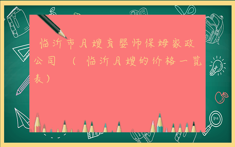 临沂市月嫂育婴师保姆家政公司 (临沂月嫂的价格一览表)